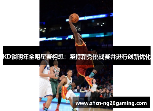 KD谈明年全明星赛构想：坚持新秀挑战赛并进行创新优化