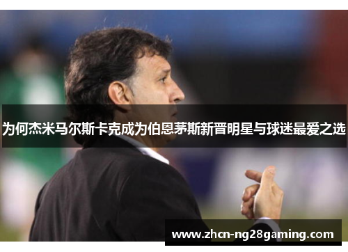 为何杰米马尔斯卡克成为伯恩茅斯新晋明星与球迷最爱之选