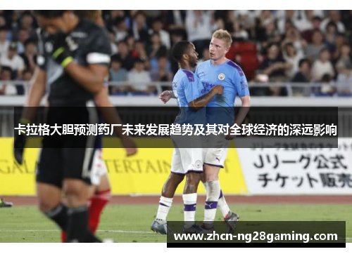 卡拉格大胆预测药厂未来发展趋势及其对全球经济的深远影响