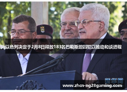 以色列决定于2月8日释放183名巴勒斯坦囚犯以推动和谈进程