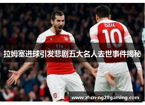 拉姆塞进球引发悲剧五大名人去世事件揭秘