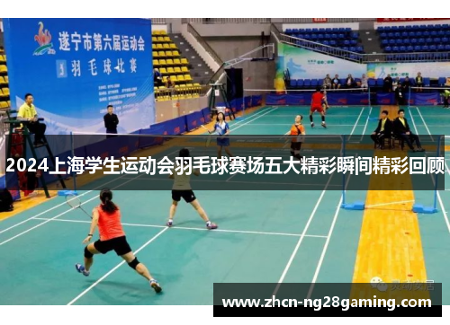 2024上海学生运动会羽毛球赛场五大精彩瞬间精彩回顾
