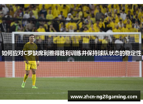 如何应对C罗缺席利雅得胜利训练并保持球队状态的稳定性
