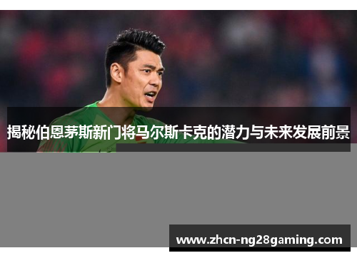 揭秘伯恩茅斯新门将马尔斯卡克的潜力与未来发展前景