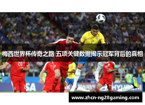 梅西世界杯传奇之路 五项关键数据揭示冠军背后的真相