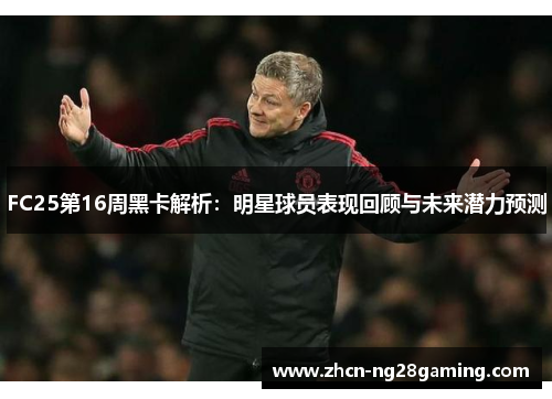 FC25第16周黑卡解析：明星球员表现回顾与未来潜力预测