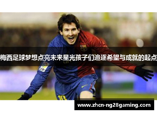 梅西足球梦想点亮未来星光孩子们追逐希望与成就的起点