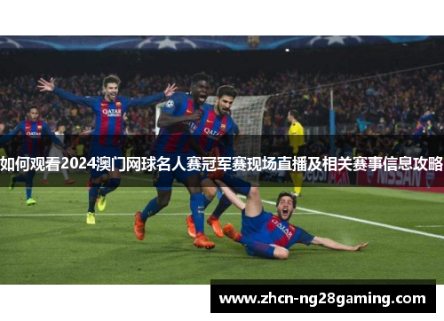 如何观看2024澳门网球名人赛冠军赛现场直播及相关赛事信息攻略