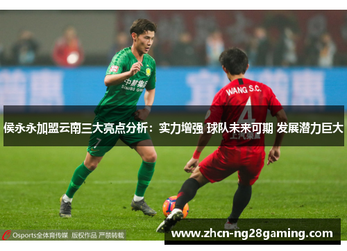 侯永永加盟云南三大亮点分析：实力增强 球队未来可期 发展潜力巨大