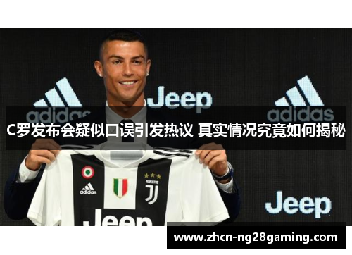 C罗发布会疑似口误引发热议 真实情况究竟如何揭秘