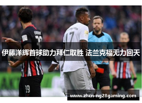 伊藤洋辉首球助力拜仁取胜 法兰克福无力回天