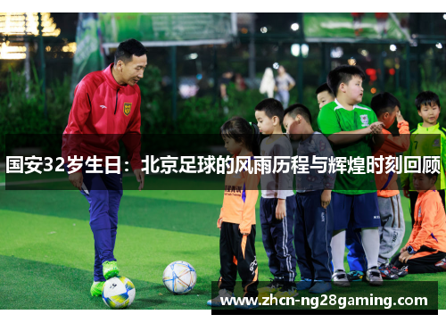 国安32岁生日：北京足球的风雨历程与辉煌时刻回顾