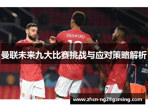 曼联未来九大比赛挑战与应对策略解析