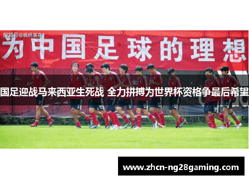 国足迎战马来西亚生死战 全力拼搏为世界杯资格争最后希望