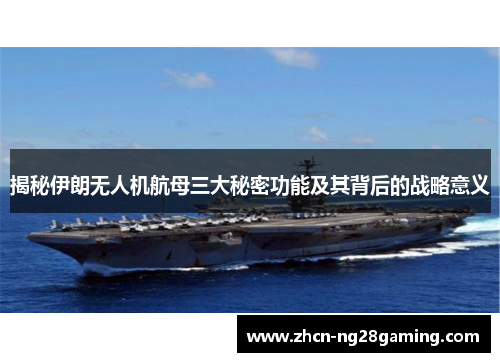 揭秘伊朗无人机航母三大秘密功能及其背后的战略意义