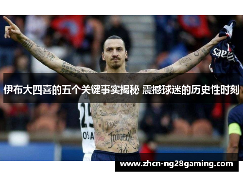 伊布大四喜的五个关键事实揭秘 震撼球迷的历史性时刻