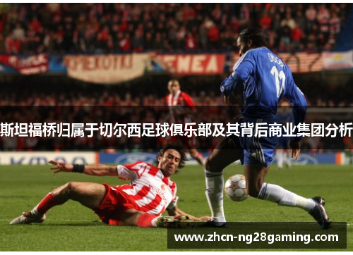 斯坦福桥归属于切尔西足球俱乐部及其背后商业集团分析