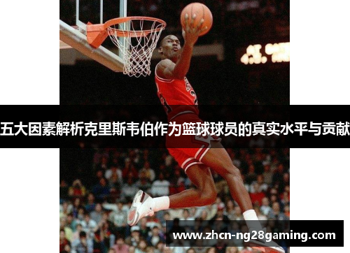 五大因素解析克里斯韦伯作为篮球球员的真实水平与贡献