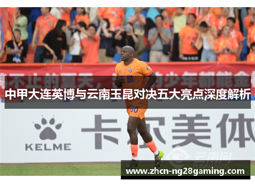 中甲大连英博与云南玉昆对决五大亮点深度解析