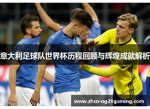 意大利足球队世界杯历程回顾与辉煌成就解析