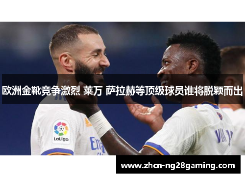欧洲金靴竞争激烈 莱万 萨拉赫等顶级球员谁将脱颖而出