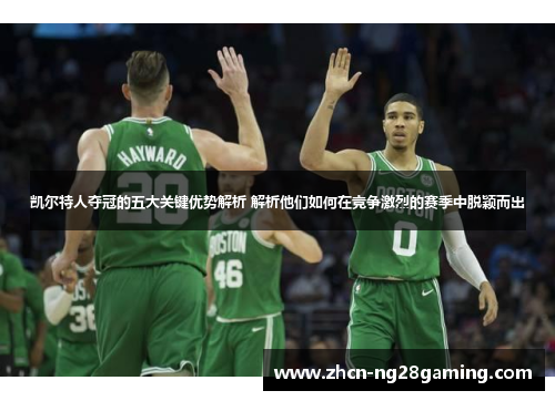 凯尔特人夺冠的五大关键优势解析 解析他们如何在竞争激烈的赛季中脱颖而出