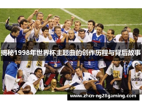 揭秘1998年世界杯主题曲的创作历程与背后故事