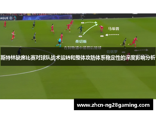 斯特林缺席比赛对球队战术运转和整体攻防体系稳定性的深度影响分析