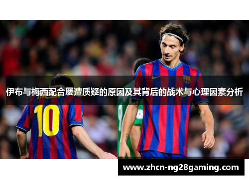 伊布与梅西配合屡遭质疑的原因及其背后的战术与心理因素分析