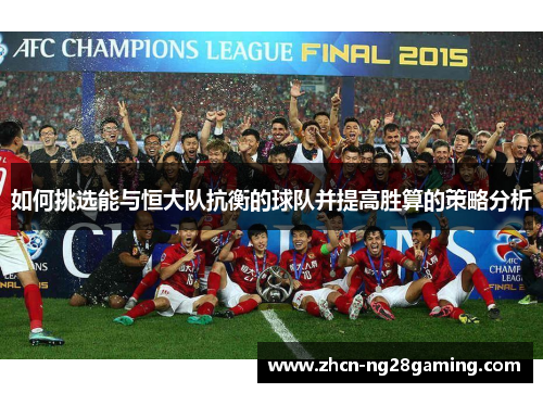 如何挑选能与恒大队抗衡的球队并提高胜算的策略分析