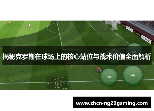 揭秘克罗斯在球场上的核心站位与战术价值全面解析