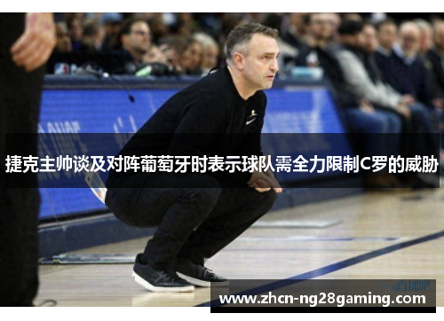 捷克主帅谈及对阵葡萄牙时表示球队需全力限制C罗的威胁