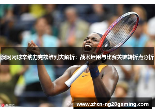 澳网网球辛纳力克兹维列夫解析：战术运用与比赛关键转折点分析