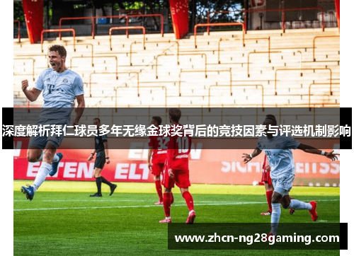 深度解析拜仁球员多年无缘金球奖背后的竞技因素与评选机制影响
