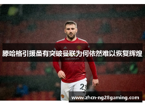 滕哈格引援虽有突破曼联为何依然难以恢复辉煌