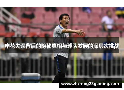 申花失误背后的隐秘真相与球队发展的深层次挑战