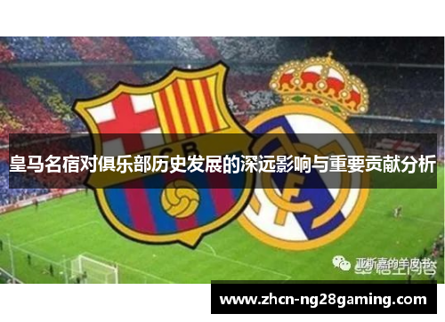 皇马名宿对俱乐部历史发展的深远影响与重要贡献分析