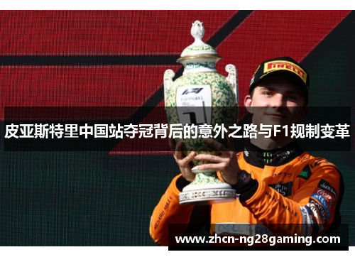 皮亚斯特里中国站夺冠背后的意外之路与F1规制变革