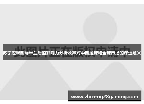 苏宁控股国际米兰后的影响力分析及其对中国足球和全球市场的深远意义