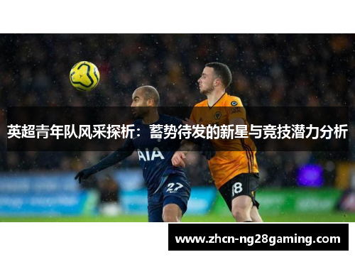 英超青年队风采探析：蓄势待发的新星与竞技潜力分析