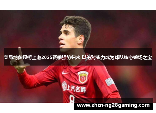 莱昂纳多领衔上港2025赛季强势归来 以绝对实力成为球队核心镇场之宝