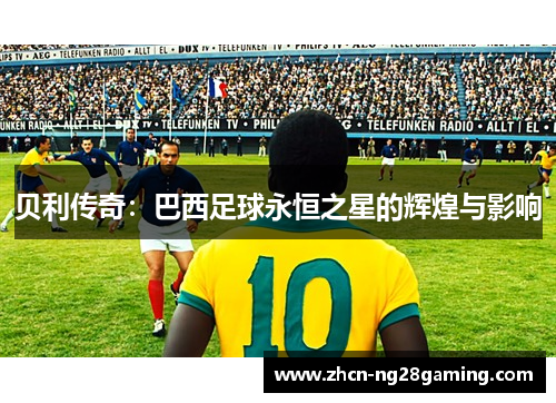贝利传奇：巴西足球永恒之星的辉煌与影响
