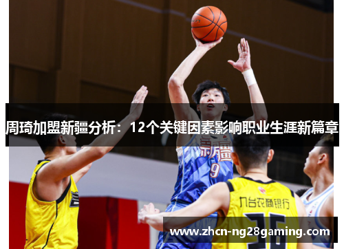 周琦加盟新疆分析：12个关键因素影响职业生涯新篇章