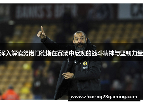 深入解读努诺门德斯在赛场中展现的战斗精神与坚韧力量