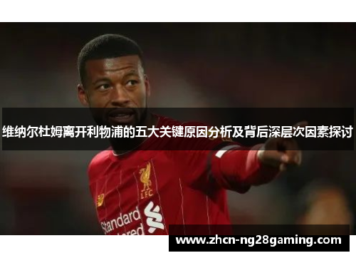 维纳尔杜姆离开利物浦的五大关键原因分析及背后深层次因素探讨