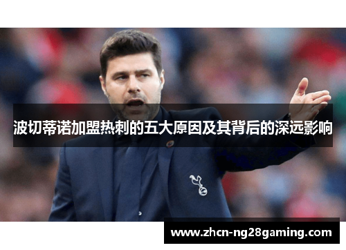 波切蒂诺加盟热刺的五大原因及其背后的深远影响