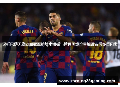 深析巴萨无缘欧联冠军的战术短板与管理困境全景解读背后多重因素
