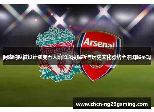 阿森纳队徽设计演变五大阶段深度解析与历史文化脉络全景图解呈现