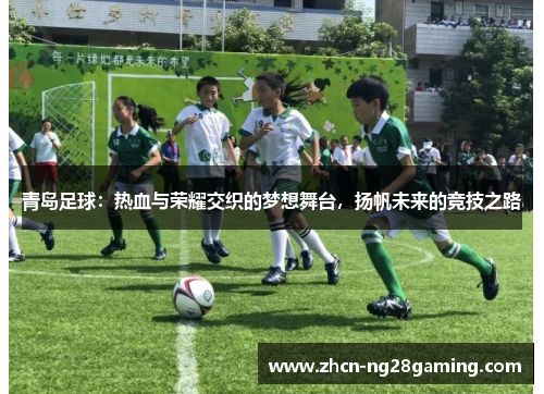 青岛足球：热血与荣耀交织的梦想舞台，扬帆未来的竞技之路