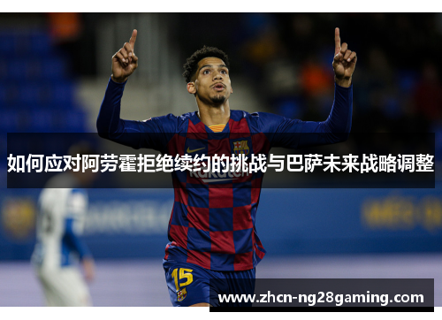 如何应对阿劳霍拒绝续约的挑战与巴萨未来战略调整